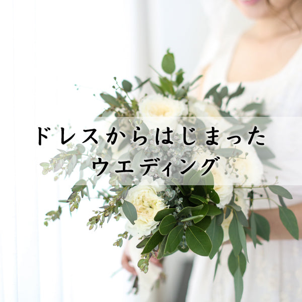 ドレスからはじまったウエディング